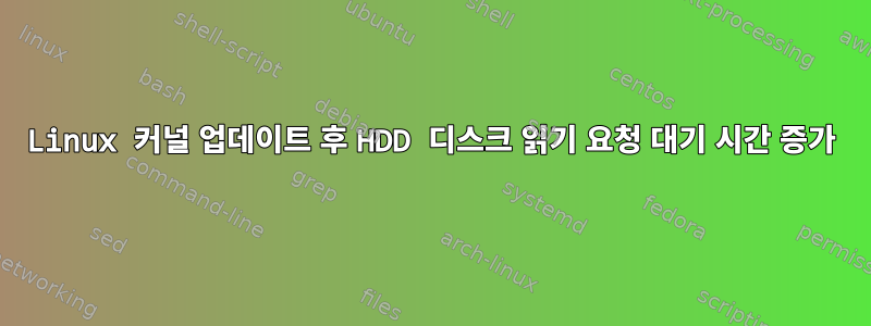 Linux 커널 업데이트 후 HDD 디스크 읽기 요청 대기 시간 증가