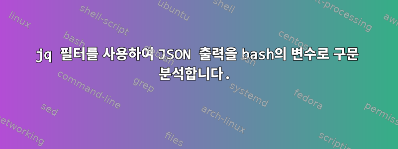 jq 필터를 사용하여 JSON 출력을 bash의 변수로 구문 분석합니다.