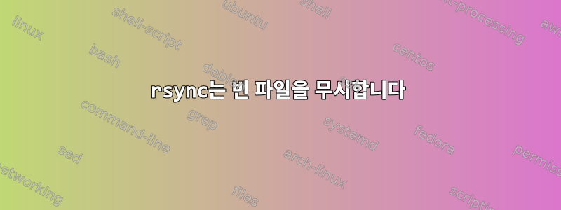 rsync는 빈 파일을 무시합니다