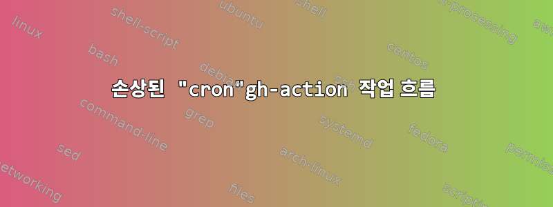 손상된 "cron"gh-action 작업 흐름