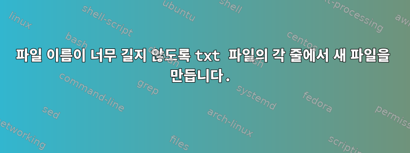 파일 이름이 너무 길지 않도록 txt 파일의 각 줄에서 새 파일을 만듭니다.