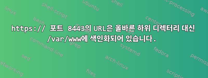 https:// 포트 8443의 URL은 올바른 하위 디렉터리 대신 /var/www에 색인화되어 있습니다.