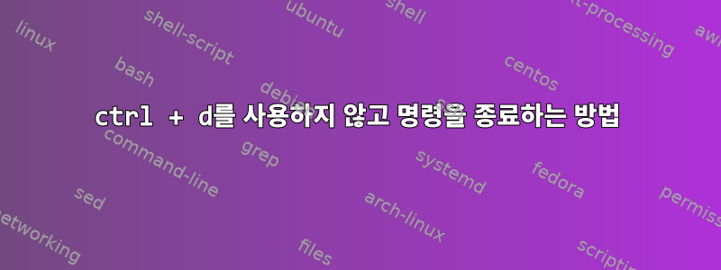 ctrl + d를 사용하지 않고 명령을 종료하는 방법