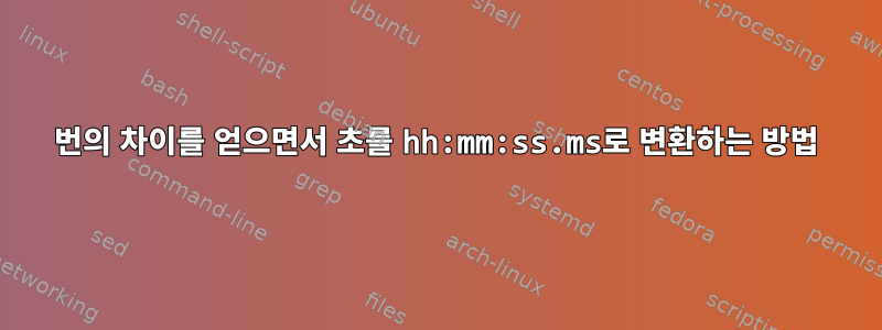 2번의 차이를 얻으면서 초를 hh:mm:ss.ms로 변환하는 방법