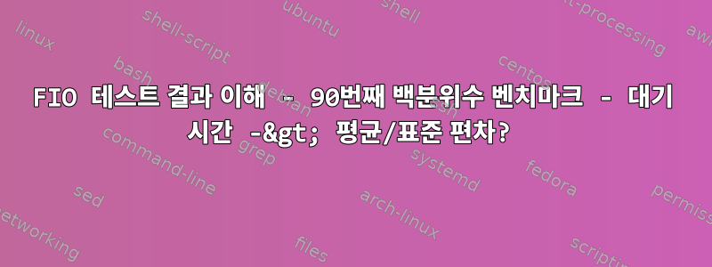 FIO 테스트 결과 이해 - 90번째 백분위수 벤치마크 - 대기 시간 -&gt; 평균/표준 편차?