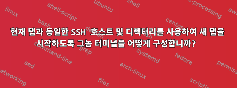 현재 탭과 동일한 SSH 호스트 및 디렉터리를 사용하여 새 탭을 시작하도록 그놈 터미널을 어떻게 구성합니까?