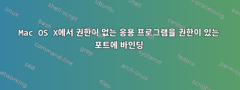 Mac OS X에서 권한이 없는 응용 프로그램을 권한이 있는 포트에 바인딩