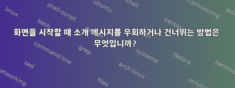 화면을 시작할 때 소개 메시지를 우회하거나 건너뛰는 방법은 무엇입니까?