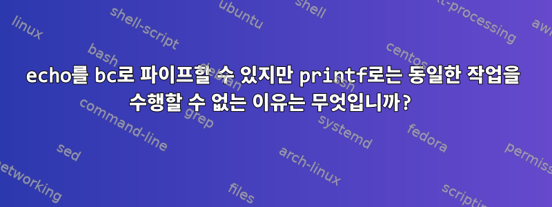 echo를 bc로 파이프할 수 있지만 printf로는 동일한 작업을 수행할 수 없는 이유는 무엇입니까?