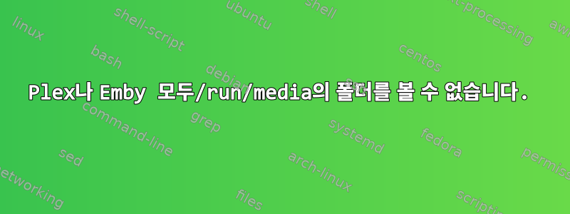 Plex나 Emby 모두/run/media의 폴더를 볼 수 없습니다.