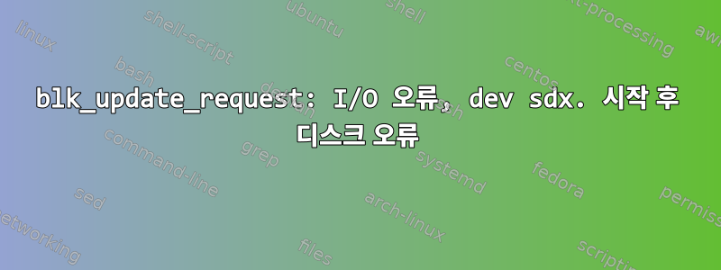 blk_update_request: I/O 오류, dev sdx. 시작 후 디스크 오류