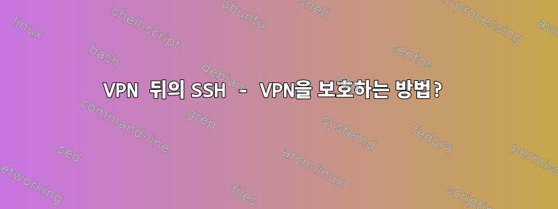 VPN 뒤의 SSH - VPN을 보호하는 방법?