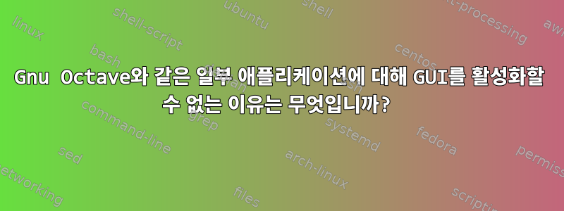 Gnu Octave와 같은 일부 애플리케이션에 대해 GUI를 활성화할 수 없는 이유는 무엇입니까?