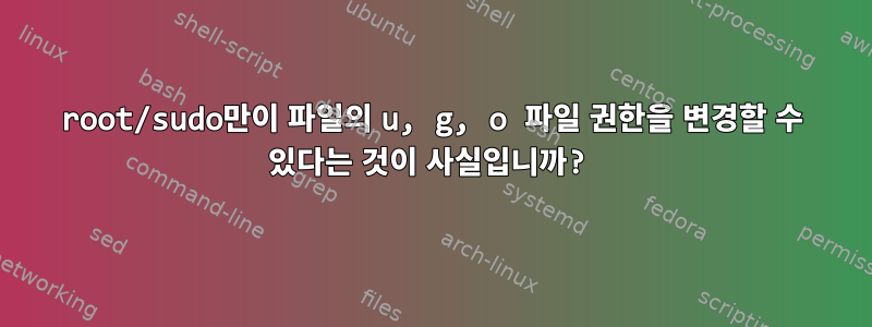 root/sudo만이 파일의 u, g, o 파일 권한을 변경할 수 있다는 것이 사실입니까?