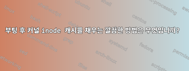 부팅 후 커널 inode 캐시를 채우는 깔끔한 방법은 무엇입니까?