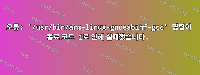 오류: '/usr/bin/arm-linux-gnueabihf-gcc' 명령이 종료 코드 1로 인해 실패했습니다.