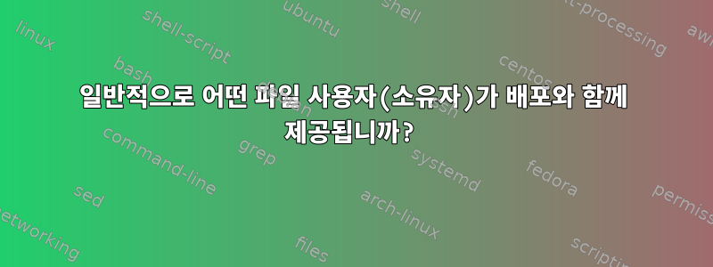 일반적으로 어떤 파일 사용자(소유자)가 배포와 함께 제공됩니까?