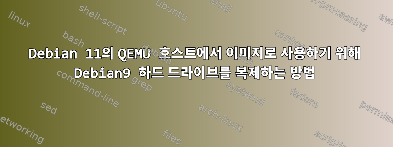 Debian 11의 QEMU 호스트에서 이미지로 사용하기 위해 Debian9 하드 드라이브를 복제하는 방법