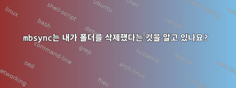 mbsync는 내가 폴더를 삭제했다는 것을 알고 있나요?