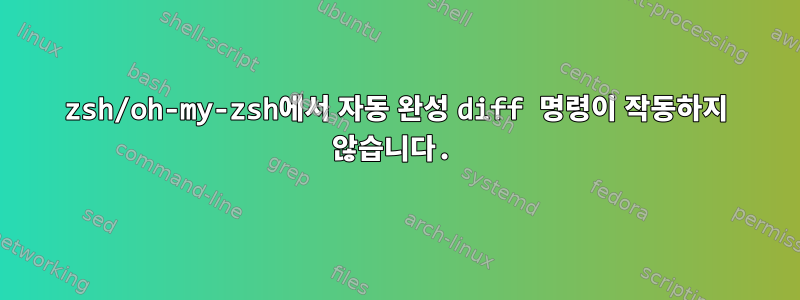 zsh/oh-my-zsh에서 자동 완성 diff 명령이 작동하지 않습니다.