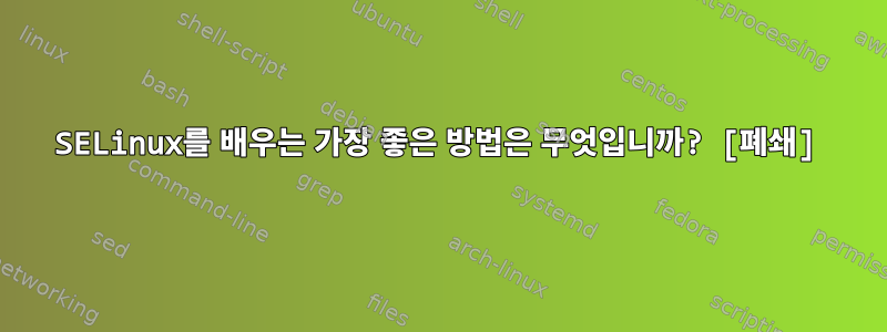 SELinux를 배우는 가장 좋은 방법은 무엇입니까? [폐쇄]