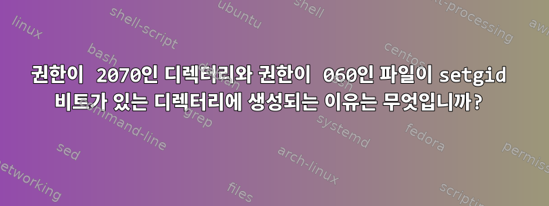 권한이 2070인 디렉터리와 권한이 060인 파일이 setgid 비트가 있는 디렉터리에 생성되는 이유는 무엇입니까?