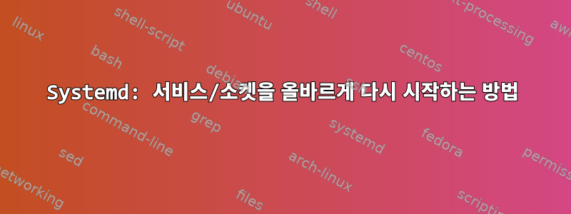 Systemd: 서비스/소켓을 올바르게 다시 시작하는 방법