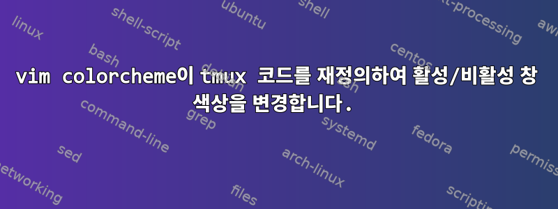 vim colorcheme이 tmux 코드를 재정의하여 활성/비활성 창 색상을 변경합니다.