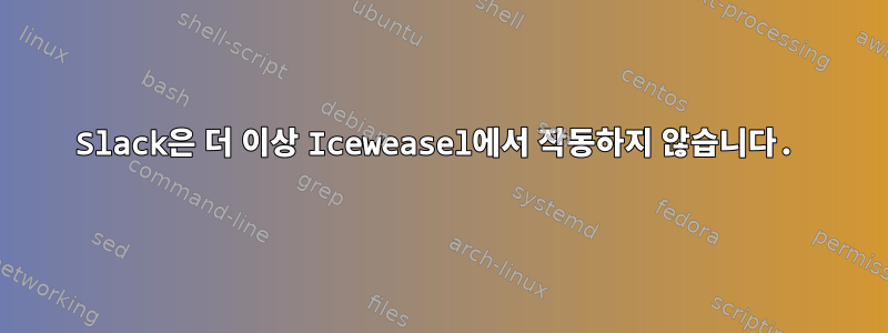 Slack은 더 이상 Iceweasel에서 작동하지 않습니다.