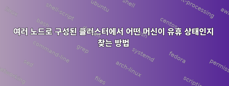 여러 노드로 구성된 클러스터에서 어떤 머신이 유휴 상태인지 찾는 방법