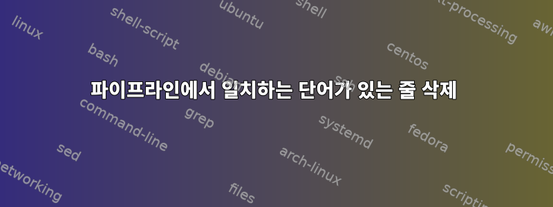 파이프라인에서 일치하는 단어가 있는 줄 삭제