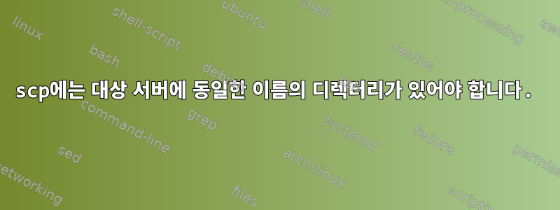 scp에는 대상 서버에 동일한 이름의 디렉터리가 있어야 합니다.