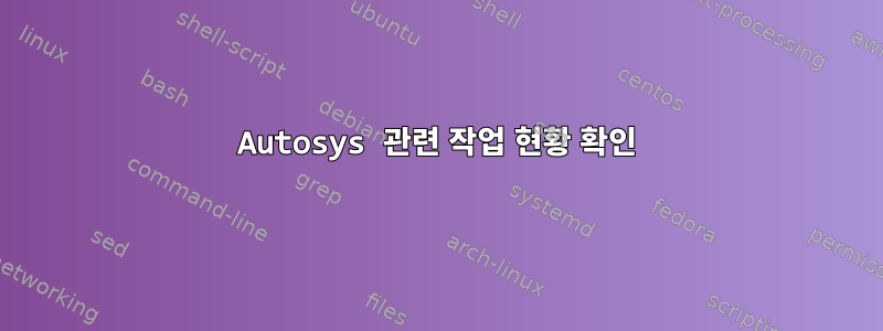 Autosys 관련 작업 현황 확인