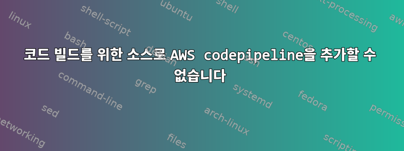 코드 빌드를 위한 소스로 AWS codepipeline을 추가할 수 없습니다