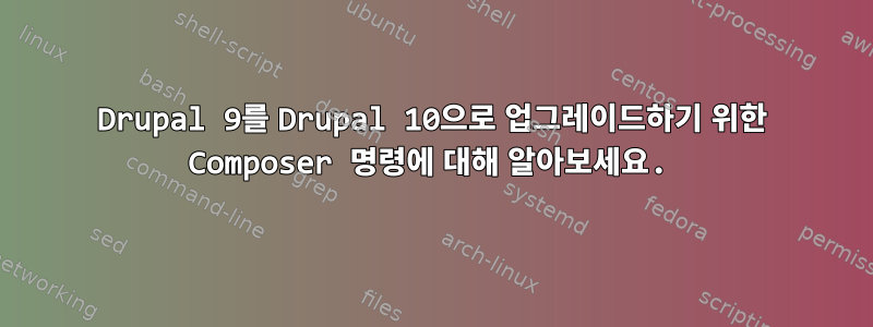 Drupal 9를 Drupal 10으로 업그레이드하기 위한 Composer 명령에 대해 알아보세요.