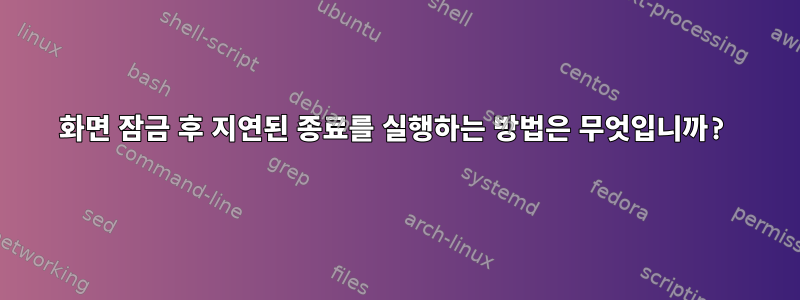 화면 잠금 후 지연된 종료를 실행하는 방법은 무엇입니까?