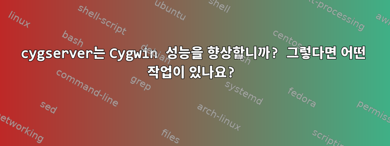 cygserver는 Cygwin 성능을 향상합니까? 그렇다면 어떤 작업이 있나요?