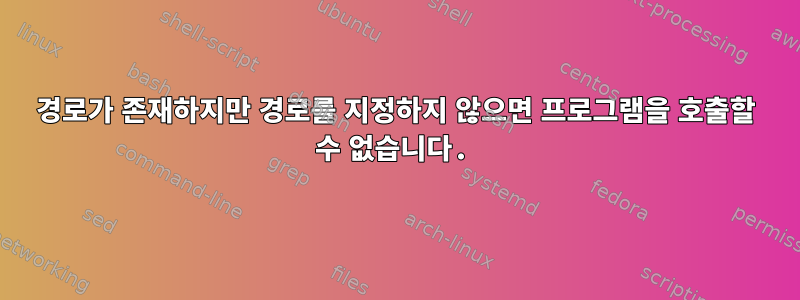 경로가 존재하지만 경로를 지정하지 않으면 프로그램을 호출할 수 없습니다.