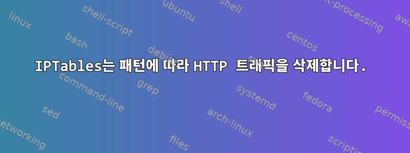 IPTables는 패턴에 따라 HTTP 트래픽을 삭제합니다.