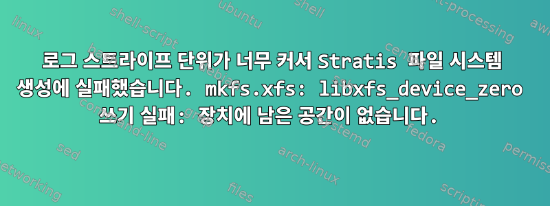 로그 스트라이프 단위가 너무 커서 Stratis 파일 시스템 생성에 실패했습니다. mkfs.xfs: libxfs_device_zero 쓰기 실패: 장치에 남은 공간이 없습니다.