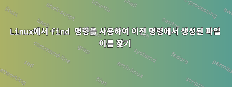 Linux에서 find 명령을 사용하여 이전 명령에서 생성된 파일 이름 찾기