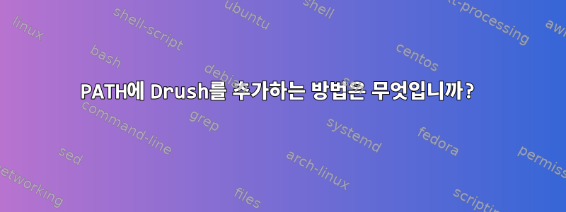 PATH에 Drush를 추가하는 방법은 무엇입니까?