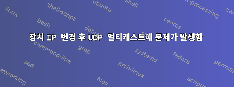 장치 IP 변경 후 UDP 멀티캐스트에 문제가 발생함