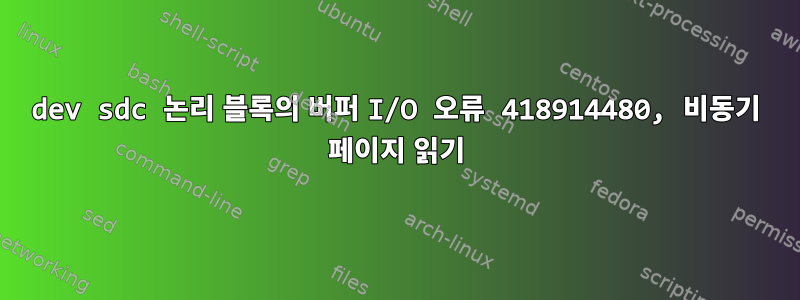 dev sdc 논리 블록의 버퍼 I/O 오류 418914480, 비동기 페이지 읽기