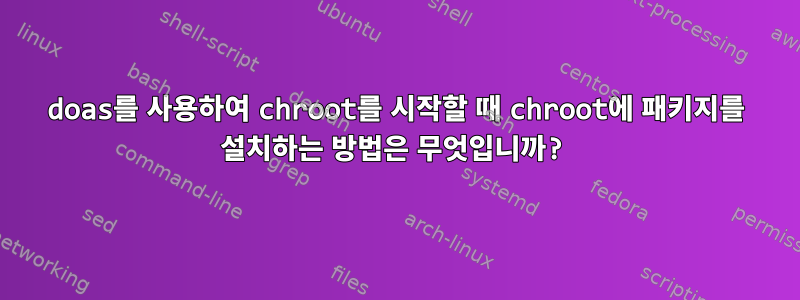 doas를 사용하여 chroot를 시작할 때 chroot에 패키지를 설치하는 방법은 무엇입니까?