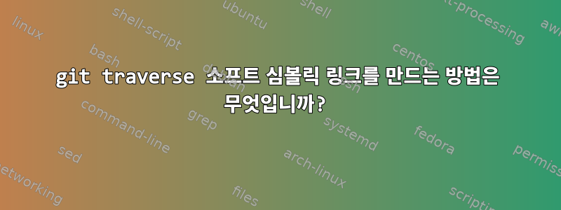 git traverse 소프트 심볼릭 링크를 만드는 방법은 무엇입니까?