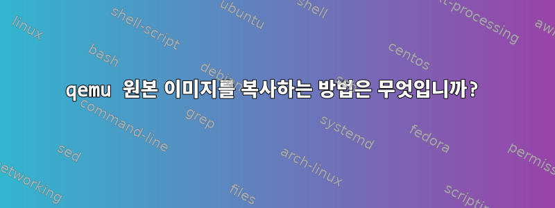 qemu 원본 이미지를 복사하는 방법은 무엇입니까?