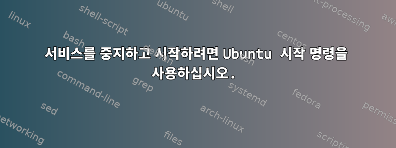 서비스를 중지하고 시작하려면 Ubuntu 시작 명령을 사용하십시오.