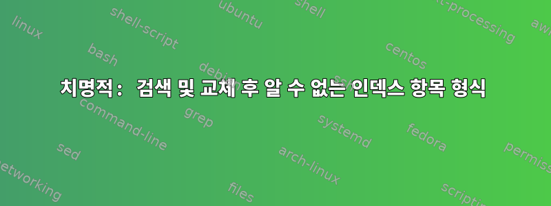 치명적: 검색 및 교체 후 알 수 없는 인덱스 항목 형식