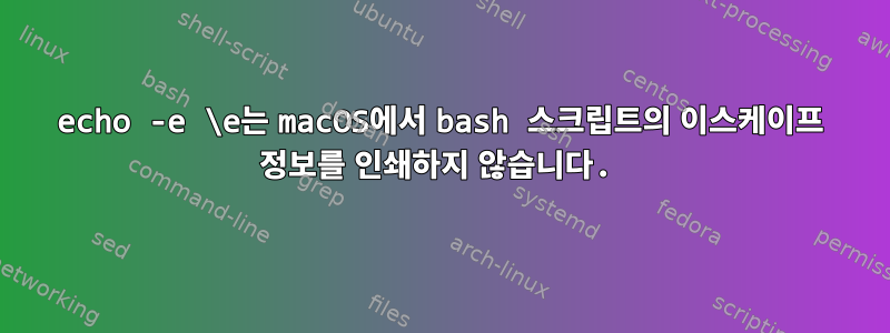 echo -e \e는 macOS에서 bash 스크립트의 이스케이프 정보를 인쇄하지 않습니다.